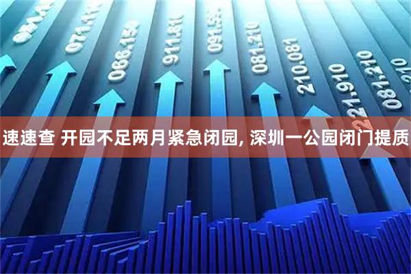 速速查 开园不足两月紧急闭园, 深圳一公园闭门提质
